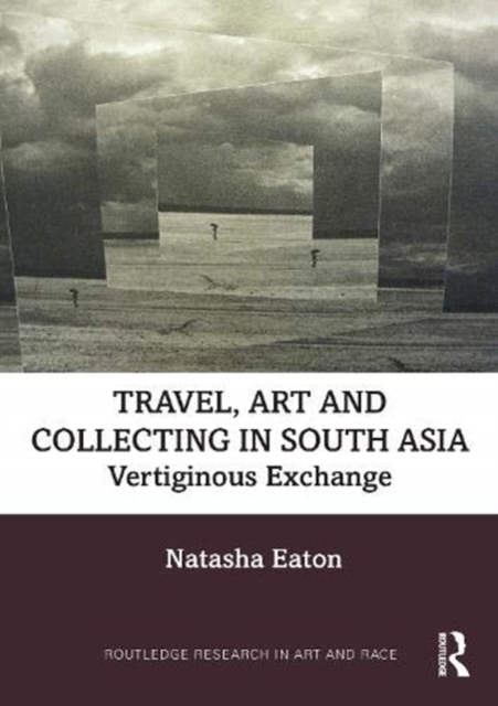 Travel, Art and Collecting in South Asia : Vertiginous Exchange, Hardback Book