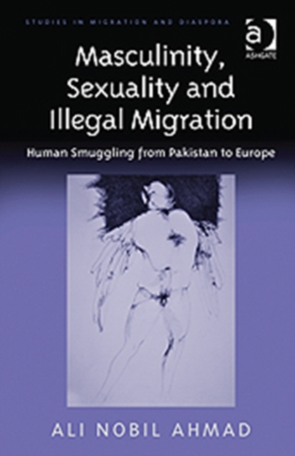 Masculinity, Sexuality and Illegal Migration : Human Smuggling from Pakistan to Europe, Hardback Book