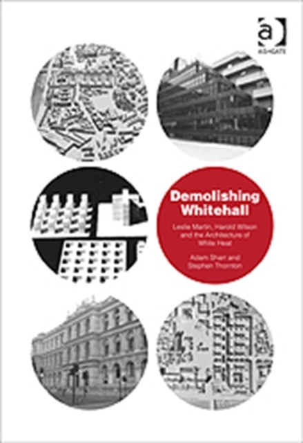 Demolishing Whitehall : Leslie Martin, Harold Wilson and the Architecture of White Heat, Hardback Book