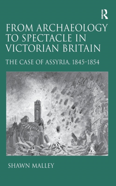 From Archaeology to Spectacle in Victorian Britain : The Case of Assyria, 1845-1854, Hardback Book