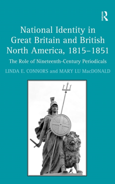 National Identity in Great Britain and British North America, 1815-1851 : The Role of Nineteenth-Century Periodicals, Hardback Book