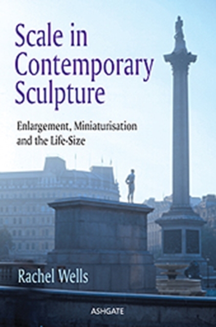 Scale in Contemporary Sculpture : Enlargement, Miniaturisation and the Life-Size, Hardback Book