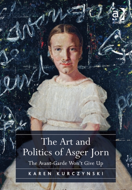The Art and Politics of Asger Jorn : The Avant-Garde Won't Give Up, Hardback Book