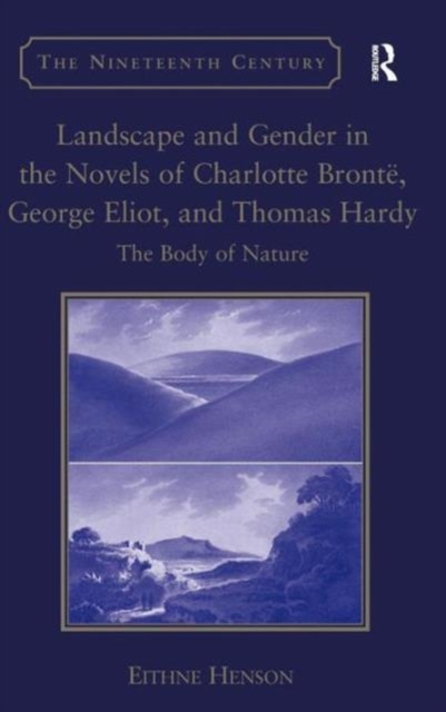 Landscape and Gender in the Novels of Charlotte Bronte, George Eliot, and Thomas Hardy : The Body of Nature, Hardback Book