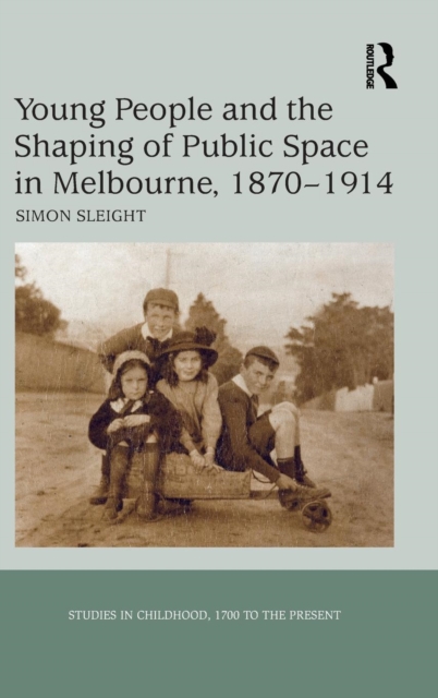 Young People and the Shaping of Public Space in Melbourne, 1870-1914, Hardback Book
