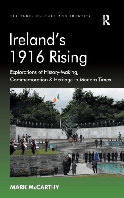 Ireland's 1916 Rising : Explorations of History-Making, Commemoration & Heritage in Modern Times, Hardback Book