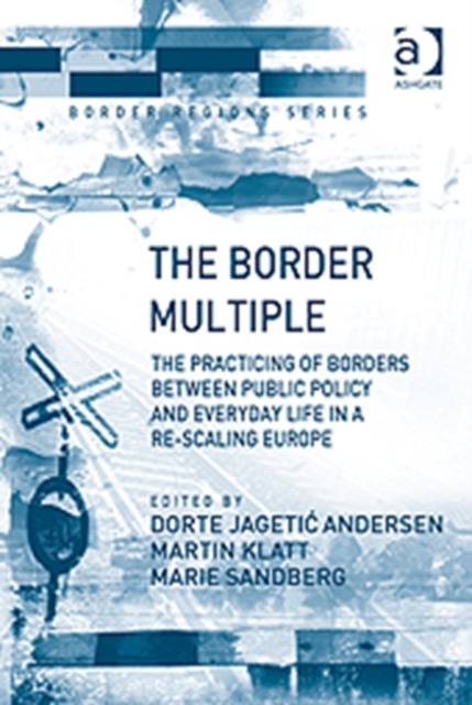The Border Multiple : The Practicing of Borders between Public Policy and Everyday Life in a Re-scaling Europe, Hardback Book