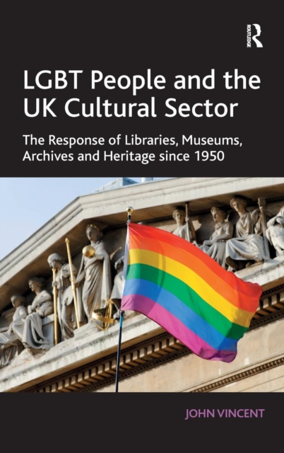 LGBT People and the UK Cultural Sector : The Response of Libraries, Museums, Archives and Heritage since 1950, Hardback Book