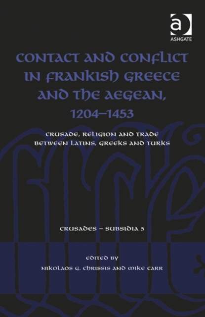 Contact and Conflict in Frankish Greece and the Aegean, 1204-1453 : Crusade, Religion and Trade between Latins, Greeks and Turks, Hardback Book