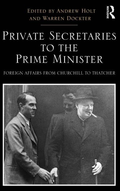 Private Secretaries to the Prime Minister : Foreign Affairs from Churchill to Thatcher, Hardback Book