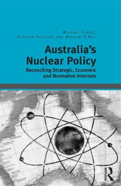 Australia's Nuclear Policy : Reconciling Strategic, Economic and Normative Interests, Hardback Book
