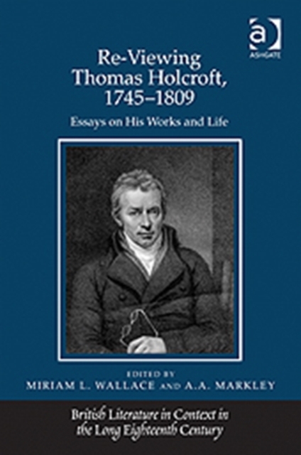Re-Viewing Thomas Holcroft, 1745-1809 : Essays on His Works and Life, Hardback Book