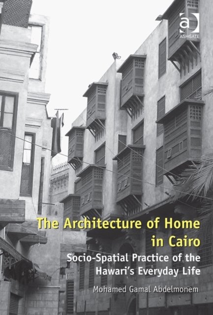 The Architecture of Home in Cairo : Socio-Spatial Practice of the Hawari's Everyday Life, Hardback Book