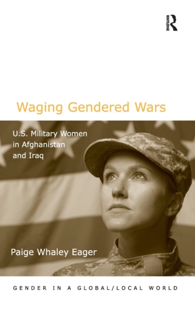 Waging Gendered Wars : U.S. Military Women in Afghanistan and Iraq, Hardback Book
