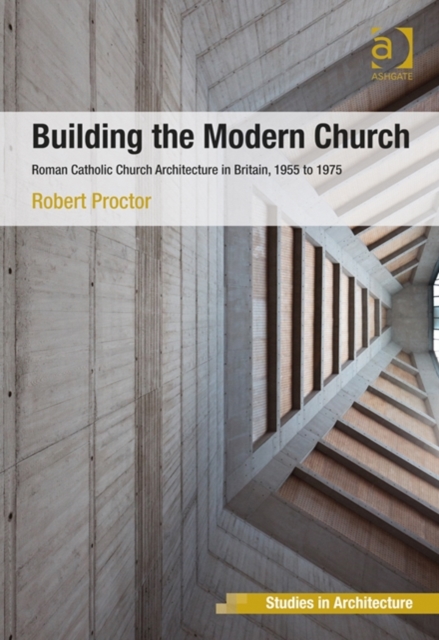 Building the Modern Church : Roman Catholic Church Architecture in Britain, 1955 to 1975, Hardback Book
