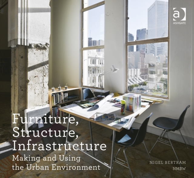 Furniture, Structure, Infrastructure : Making and Using the Urban Environment, Paperback / softback Book