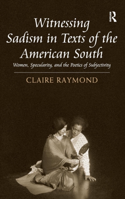 Witnessing Sadism in Texts of the American South : Women, Specularity, and the Poetics of Subjectivity, Hardback Book