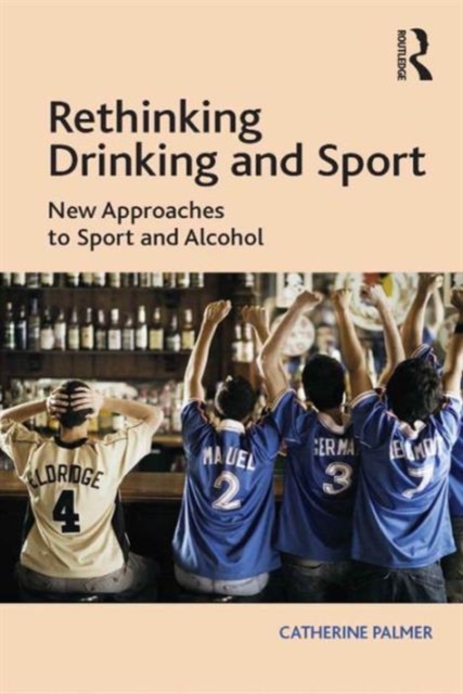 Rethinking Drinking and Sport : New Approaches to Sport and Alcohol, Hardback Book