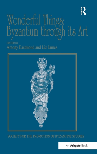 Wonderful Things: Byzantium through its Art : Papers from the 42nd Spring Symposium of Byzantine Studies, London, 20-22 March 2009, Hardback Book