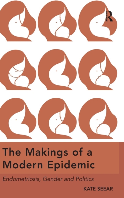 The Makings of a Modern Epidemic : Endometriosis, Gender and Politics, Hardback Book