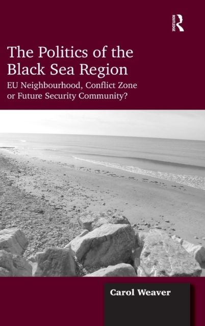 The Politics of the Black Sea Region : EU Neighbourhood, Conflict Zone or Future Security Community?, Hardback Book