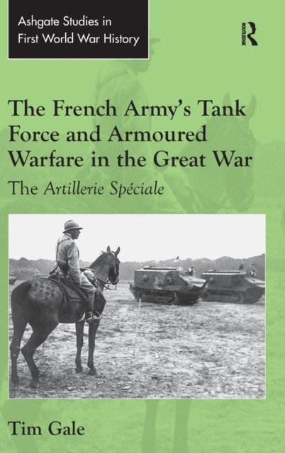 The French Army's Tank Force and Armoured Warfare in the Great War : The Artillerie Speciale, Hardback Book