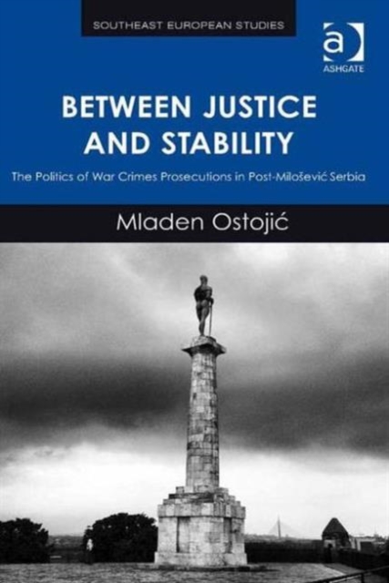 Between Justice and Stability : The Politics of War Crimes Prosecutions in Post-Milosevic Serbia, Hardback Book