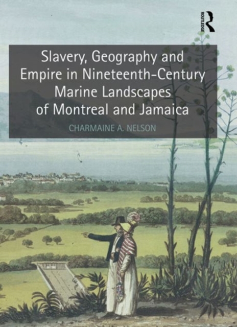 Slavery, Geography and Empire in Nineteenth-Century Marine Landscapes of Montreal and Jamaica, Hardback Book