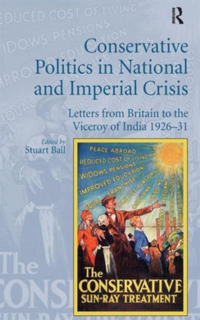 Conservative Politics in National and Imperial Crisis : Letters from Britain to the Viceroy of India 1926-31, Hardback Book