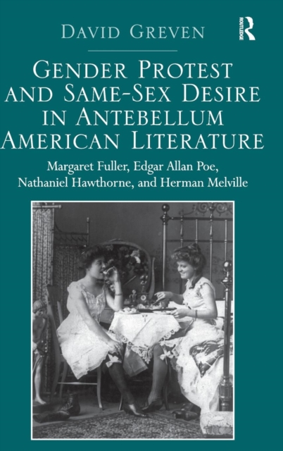 Gender Protest and Same-Sex Desire in Antebellum American Literature : Margaret Fuller, Edgar Allan Poe, Nathaniel Hawthorne, and Herman Melville, Hardback Book