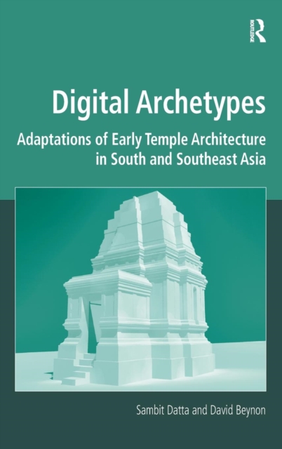 Digital Archetypes : Adaptations of Early Temple Architecture in South and Southeast Asia, Hardback Book