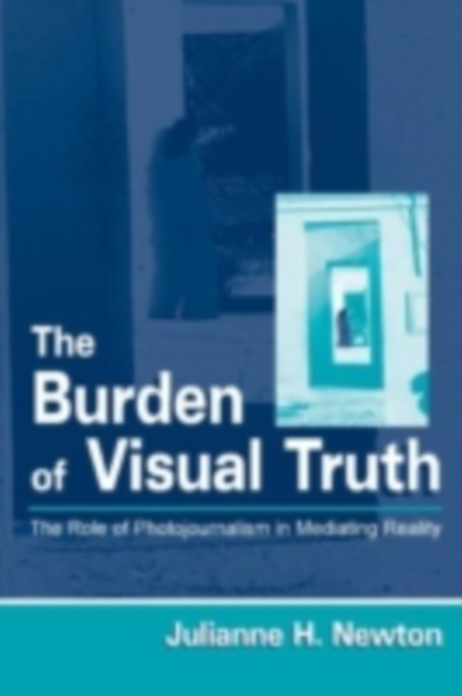 The Burden of Visual Truth : The Role of Photojournalism in Mediating Reality, PDF eBook