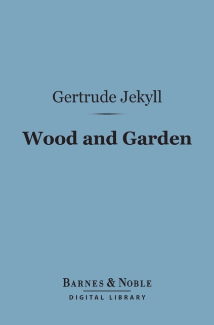Wood and Garden (Barnes & Noble Digital Library) : Notes and Thoughts, Practical and Critical, of a Working Amateur, EPUB eBook