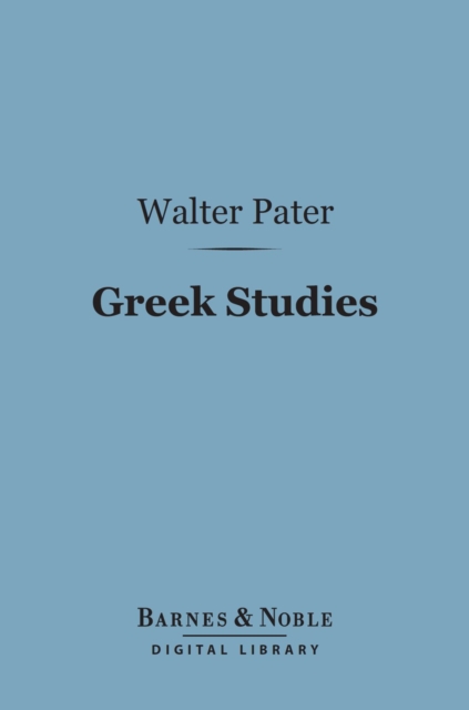 Greek Studies (Barnes & Noble Digital Library) : A Series of Essays, EPUB eBook