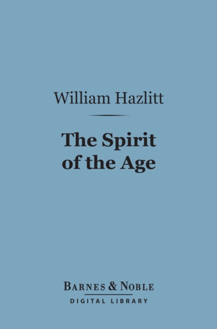 The Spirit of the Age (Barnes & Noble Digital Library) : Or, Contemporary Portraits, EPUB eBook