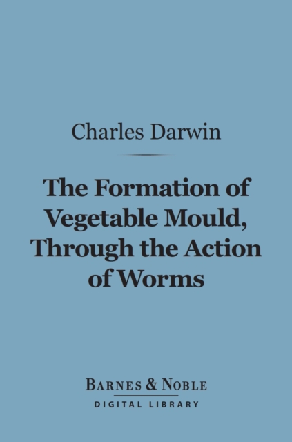 The Formation of Vegetable Mould Through the Action of Worms (Barnes & Noble Digital Library) : with Observations on Their Habits, EPUB eBook