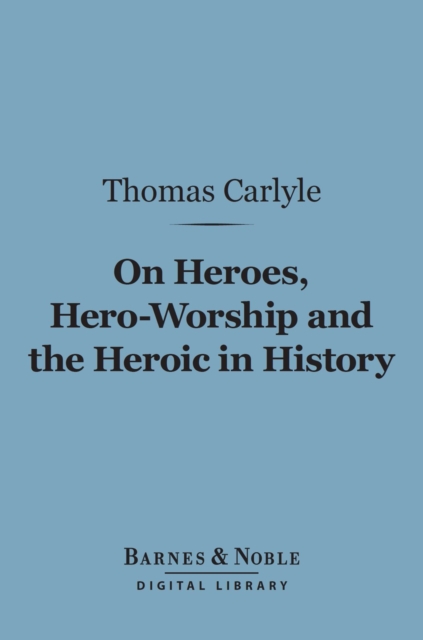On Heroes, Hero-Worship and the Heroic in History (Barnes & Noble Digital Library), EPUB eBook