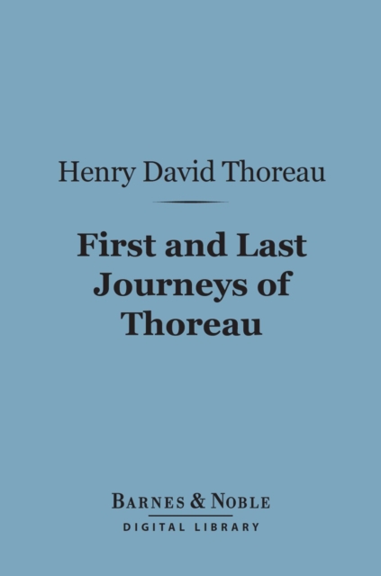 First and Last Journeys of Thoreau: (Barnes & Noble Digital Library) : Lately Discovered Among His Unpublished Journals, EPUB eBook