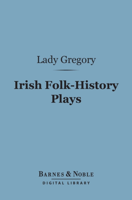 Irish Folk-History Plays (Barnes & Noble Digital Library) : First Series, The Tragedies, EPUB eBook