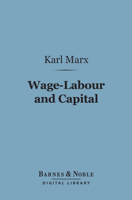 Wage-Labour and Capital (Barnes & Noble Digital Library) : With Introduction By Friedrich Engels, EPUB eBook