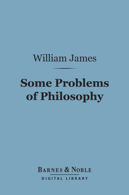 Some Problems of Philosophy (Barnes & Noble Digital Library) : A Beginning of an Introduction to Philosophy, EPUB eBook