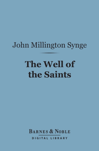 The Well of the Saints (Barnes & Noble Digital Library) : A Comedy in Three Acts, EPUB eBook