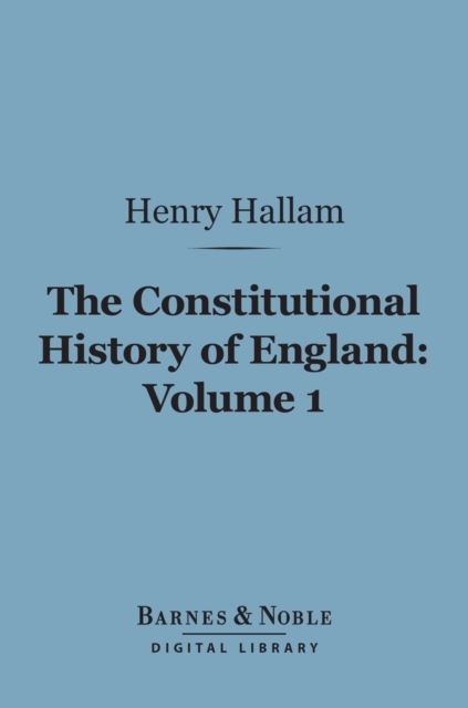 The Constitutional History of England, Volume 1 (Barnes & Noble Digital Library) : From the Accession of Henry VII to the Death of George II, EPUB eBook