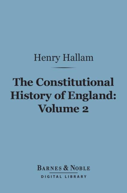 The Constitutional History of England, Volume 2 (Barnes & Noble Digital Library) : From the Accession of Henry VII to the Death of George II, EPUB eBook