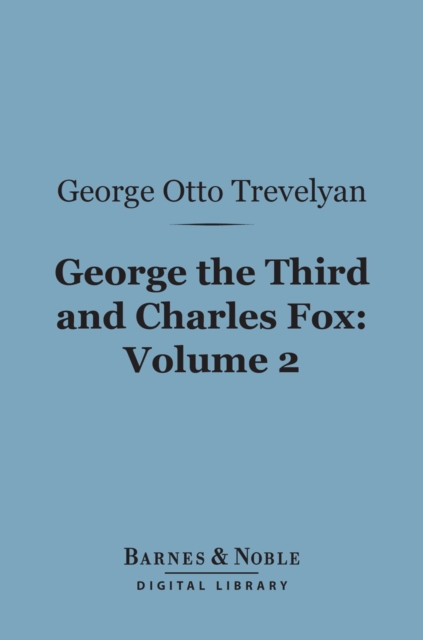 George the Third and Charles Fox, Volume 2 (Barnes & Noble Digital Library) : The Concluding Part of the American Revolution, EPUB eBook