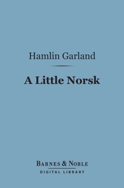 A Little Norsk (Barnes & Noble Digital Library) : Or Ol' Pap's Flaxen, EPUB eBook