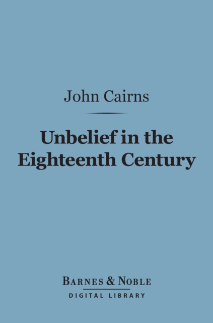 Unbelief in the Eighteenth Century (Barnes & Noble Digital Library) : As Contrasted with Its Earlier and Later History, EPUB eBook