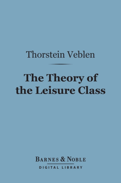 The Theory of the Leisure Class (Barnes & Noble Digital Library), EPUB eBook