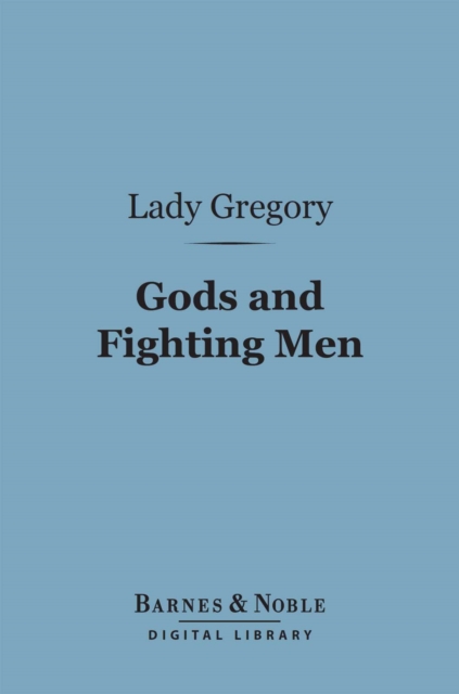 Gods and Fighting Men (Barnes & Noble Digital Library) : The Story of the Tuatha De Danaan and of the Fianna of Ireland, EPUB eBook