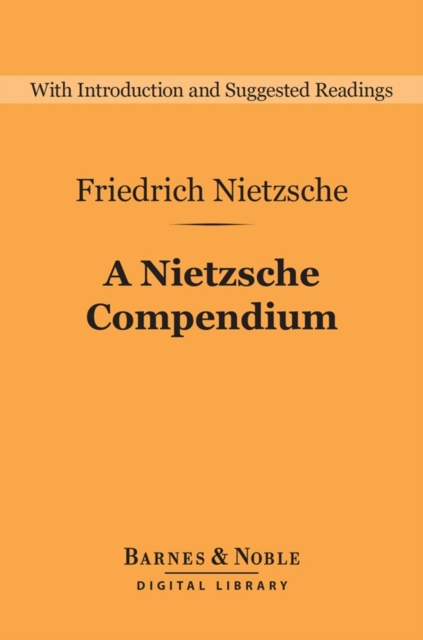 A Nietzsche Compendium (Barnes & Noble Digital Library) : Beyond Good and Evil, On the Genealogy of Morals, Twilight of the Idols, The Antichrist, and Ecce Ho, EPUB eBook
